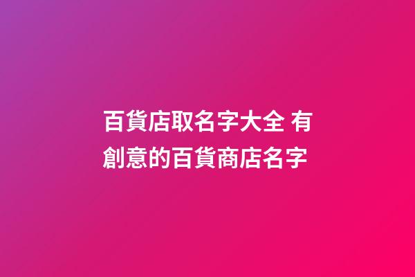 百貨店取名字大全 有創意的百貨商店名字-第1張-店鋪起名-玄機派
